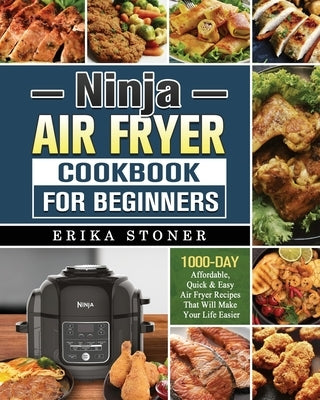 Ninja Air Fryer Cookbook for Beginners: 1000-Days Affordable, Quick & Easy Air Fryer Recipes That Will Make Your Life Easier by Stoner, Erika