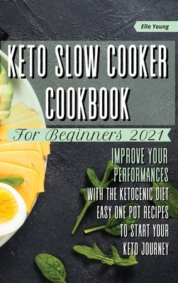 Keto Slow Cooker Cookbook for Beginners 2021: improve your performances with the ketogenic diet. Easy one pot recipes to start your keto journey by Young, Ella