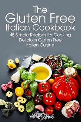 Gluten Free Italian: Simple and Delicious Recipes for Cooking Italian Cuisine by Sophia, Sarah