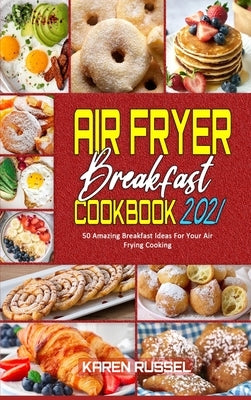 Air Fryer Breakfast Cookbook 2021: 50 Amazing Breakfast Ideas For Your Air Frying Cooking by Russel, Karen