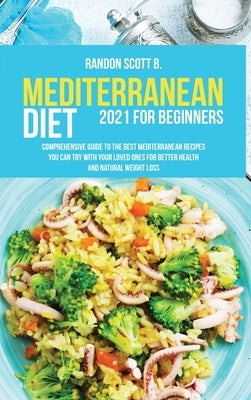 Mediterranean Diet 2021 For Beginners: Comprehensive Guide To The Best Mediterranean Recipes You Can Try With Your Loved Ones For Better Health And Na by Scott B., Randon