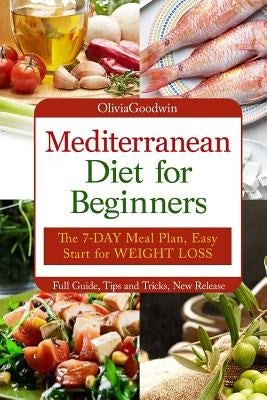 Mediterranean diet for beginners: The 7-DAY meal plan, Easy start for WEIGHT LOSS, Full guide, tips and tricks, new release, pictures by Goodwin, Olivia