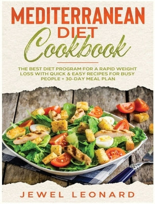 Mediterranean Diet Cookbook: The Best Diet Program for a Rapid Weight Loss with Quick & Easy Recipes for Busy People + 30-Day Meal Plan by Leonard, Jewel