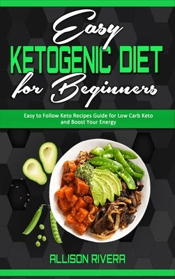 Easy Ketogenic Diet for Beginners: Easy to Follow Keto Recipes Guide for Low Carb Keto and Boost Your Energy by Rivera, Allison