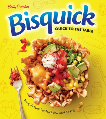 Betty Crocker Bisquick Quick to the Table: Easy Recipes for Food You Want to Eat by Betty Crocker