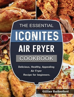 The Essential Iconites Air Fryer Cookbook: Delicious, Healthy, Appealing Air Fryer Recipe for beginners. by Rutherford, Gillian