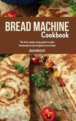 Bread Machine Cookbook: The Best Simple Recipe Guide to Make Homemade Bread and Gluten-Free Bread by Ridolfi, Dan