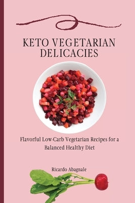 Keto Vegetarian Delicacies: Flavorful Low-Carb Vegetarian Recipes for a Balanced Healthy Diet by Abagnale, Ricardo