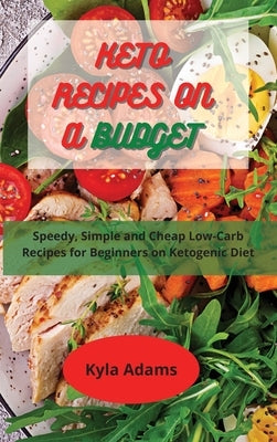 Keto Recipes on a Budget: Speedy, Simple and Cheap Low-Carb Recipes for Beginners on Ketogeni&#1089; Diet by Adams, Kyla