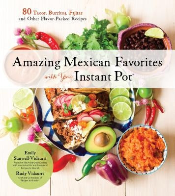 Amazing Mexican Favorites with Your Instant Pot: 80 Tacos, Burritos, Fajitas and Other Flavor-Packed Recipes by Vidaurri, Emily