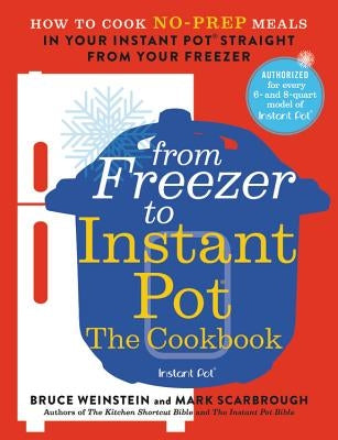From Freezer to Instant Pot: The Cookbook: How to Cook No-Prep Meals in Your Instant Pot Straight from Your Freezer by Weinstein, Bruce