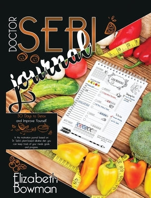 Dr. Sebi Journal: 30 Days to Detox and Improve Yourself. In this motivation journal based on Dr. Sebi's plant-based alkaline diet, you c by Bowman, Elizabeth