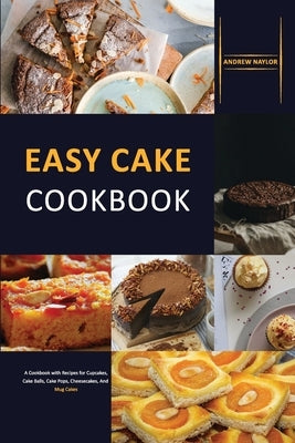 Easy Cake Cookbook: A Cookbook with Recipes for Cupcakes, Cake Balls, Cake Pops, Cheesecakes, And Mug Cakes by Naylor, Andrew