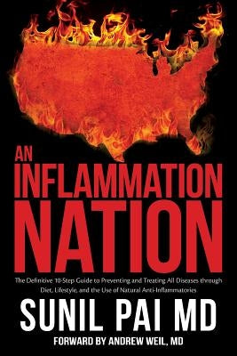 An Inflammation Nation: The Definitive 10-Step Guide to Preventing and Treating All Diseases through Diet, Lifestyle, and the Use of Natural A by Pai MD, Sunil