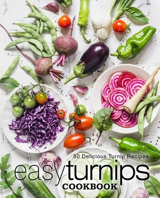 Easy Turnips Cookbook: 50 Delicious Turnip Recipes (2nd Edition) by Press, Booksumo