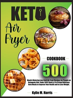 Keto Air Fryer: 500 Mouth-Watering Low-Carb Air Fryer Recipes for People on Ketogenic Diet. Bake, Grill, Roast & Fry Crispy Delicious by Harris, Kylie M.