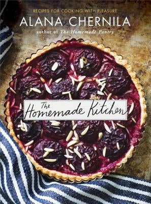 The Homemade Kitchen: Recipes for Cooking with Pleasure: A Cookbook by Chernila, Alana