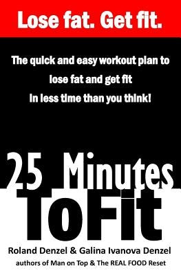 25 Minutes to Fit - The Quick & Easy Workout Plan for losing fat and getting fit in less time than you think! by Denzel, Galina Ivanova