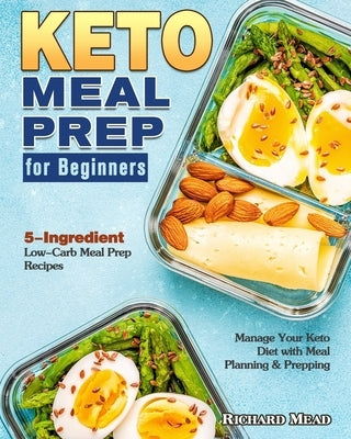 Keto Meal Prep for Beginners: 5-Ingredient Low-Carb Meal Prep Recipes to Manage Your Keto Diet with Meal Planning & Prepping by Mead, Richard