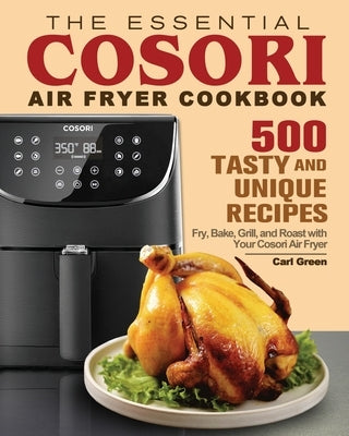 The Essential Cosori Air Fryer Cookbook by Green, Carl