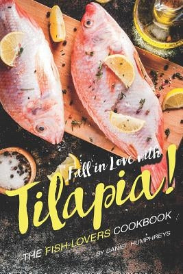 Fall in Love with Tilapia!: The Fish-Lovers Cookbook by Humphreys, Daniel