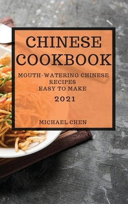 Chinese Cookbook 2021: Mouth-Watering Chinese Recipes Easy to Make by Chen, Michael