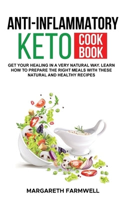 Anti Inflammatory Keto Cookbook: Get Your Healing In a Very Natural Way. Learn How To Prepare The Right Meals With These Natural and Healthy Recipes by Farmwell, Margareth