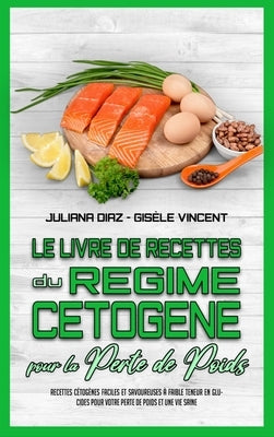 Le Livre De Recettes Du Régime Cétogène Pour La Perte De Poids: Recettes Cétogènes Faciles Et Savoureuses À Faible Teneur En Glucides Pour Votre Perte by Diaz, Juliana