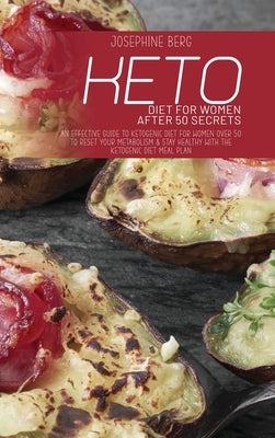 Keto Diet For Women After 50 Secrets: An Effective Guide To Ketogenic Diet For Women Over 50 To Reset Your Metabolism & Stay Healthy With The Ketogeni by Berg, Josephine