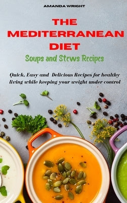 Mediterranean Diet Soups and Stews Recipes: Quick, Easy and Delicious Recipes for healthy living while keeping your weight under control by Wright, Amanda