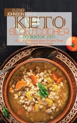Keto Slow Cooker Cookbook 2021: Over 50 Delicious Ideas To Save Time And Enjoy Keto Foods by Johnson, Elena