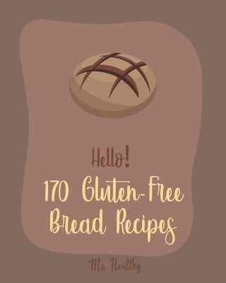 Hello! 170 Gluten-Free Bread Recipes: Best Gluten-Free Bread Cookbook Ever For Beginners [Book 1] by Healthy