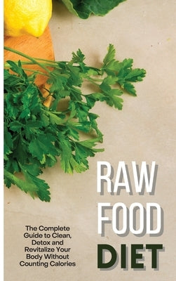 Raw Food Diet: The Complete Guide to Clean, Detox and Revitalize Your Body Without Counting Calories by Green, Miranda