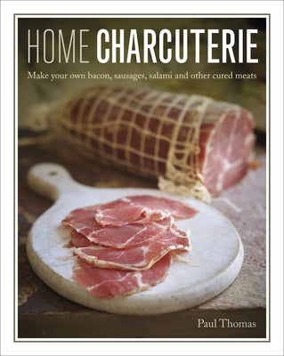 Home Charcuterie: How to Make Your Own Bacon, Sausages, Salami and Other Cured Meats by Thomas, Paul