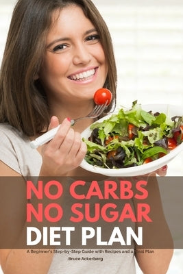 No Carbs No Sugar Diet Plan: A Beginner's Step-by-Step Guide with Recipes and a Meal Plan by Ackerberg, Bruce