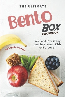 The Ultimate Bento Box Cookbook: New and Exciting Lunches Your Kids Will Love! by Freeman, Sophia
