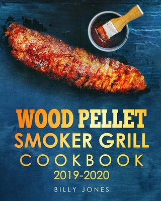 Wood Pellet Smoker Grill Cookbook 2019-2020: The Ultimate Wood Pellet Smoker and Grill Cookbook by Jones, Billy