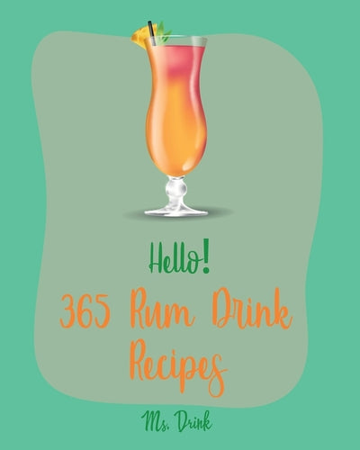 Hello! 365 Rum Drink Recipes: Best Rum Drink Cookbook Ever For Beginners [Book 1] by Drink