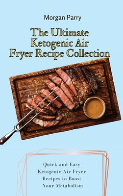 The Ultimate Ketogenic Air Fryer Recipe Collection: Quick and Easy Ketogenic Air Fryer Recipes to Boost Your Metabolism by Parry, Morgan