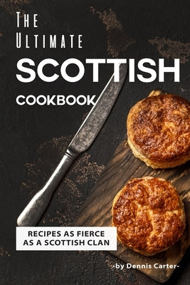 The Ultimate Scottish Cookbook: Recipes as Fierce as a Scottish Clan by Carter, Dennis