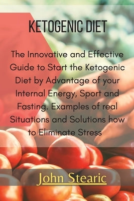 Ketogenic Diet: The Innovative and Effective Guide to Start the Ketogenic Diet by Advantage of your Internal Energy, Sport, and Fastin by Stearic, John