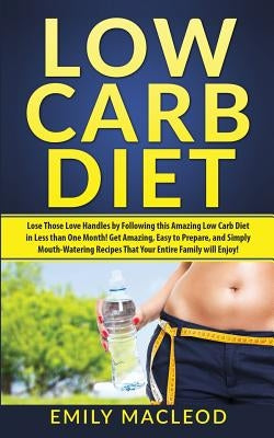 Low Carb Diet: Lose Those Love Handles in Less Than One Month by Following This Amazing Low Carb Diet Easy to Prepare, and Simply Mou by MacLeod, Emily