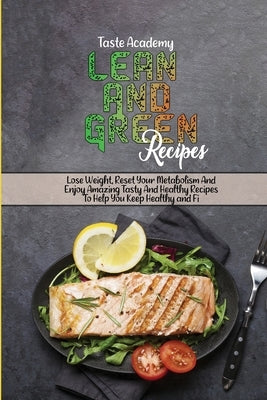 Lean And Green Recipes: Lose Weight, Reset Your Metabolism And Enjoy Amazing Tasty And Healthy Recipes To Help You Keep Healthy and Fit by Taste Academy