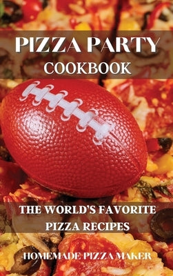 Pizza Party Cookbook: The World's Favorite Pizza Recipes by Homemade Pizza Maker