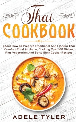 Thai Cookbook: Learn How To Prepare Traditional And Modern Thai Comfort Food At Home, Cooking Over 100 Dishes Plus Vegetarian And Spi by Tyler, Adele