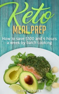 Keto Meal Prep: How To Save $100 And 4 Hours A Week By Batch Cooking by Michaels, Jason