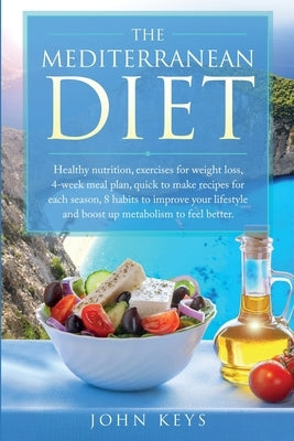 The Mediterranean Diet: Healthy Nutrition, Exercises for Weight Loss, 4-Week Meal Plan, Quick to Make Recipes for Each Season, 8 Habits to Imp by Keys, John