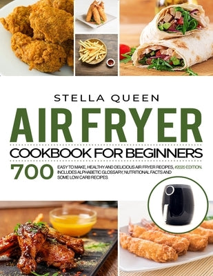 Air Fryer Cookbook for Beginners: 700 Easy to make, Healthy and Delicious Air Fryer Recipes, #2020 edition. Includes Alphabetic Glossary, Nutritional by Queen, Stella