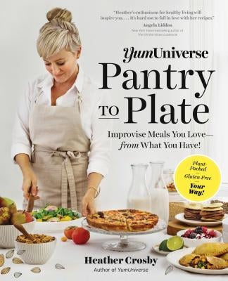 Yumuniverse Pantry to Plate: Improvise Meals You Love--From What You Have!--Plant-Packed, Gluten-Free, Your Way! by Crosby, Heather