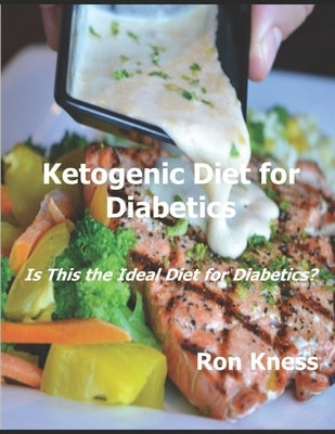 Ketogenic Diet for Diabetics: Is This the Ideal Diet for Diabetics? by Kness, Ron